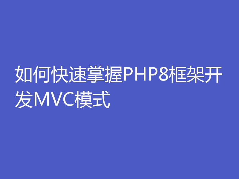 如何快速掌握PHP8框架开发MVC模式