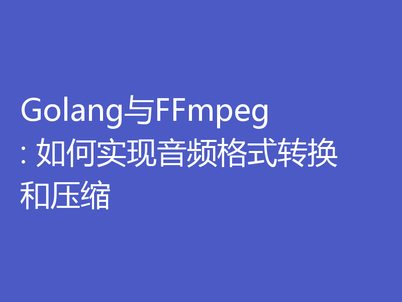 Golang与FFmpeg: 如何实现音频格式转换和压缩
