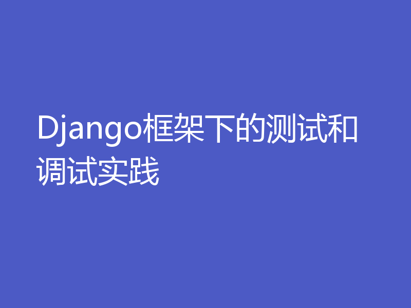 Django框架下的测试和调试实践