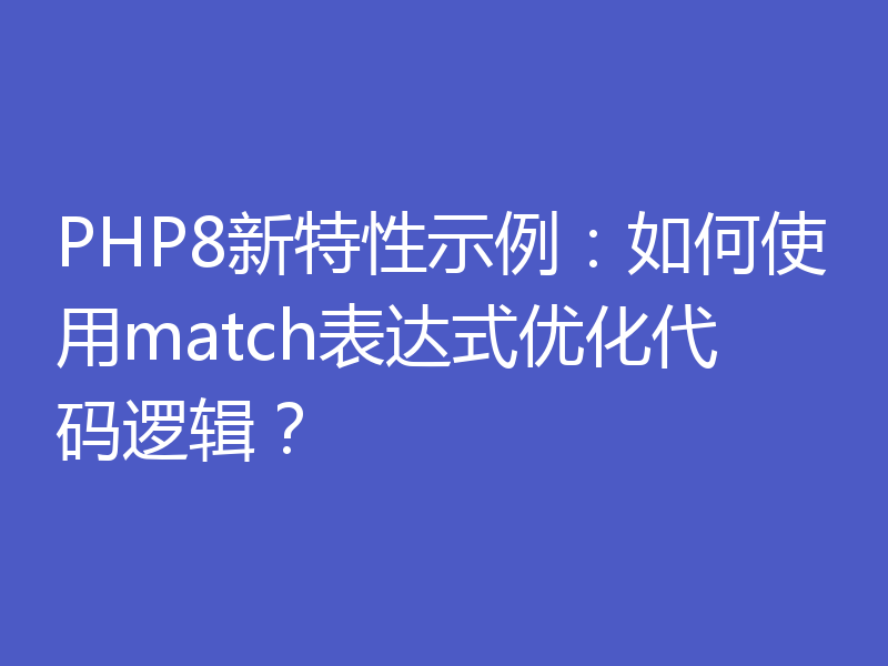 PHP8新特性示例：如何使用match表达式优化代码逻辑？