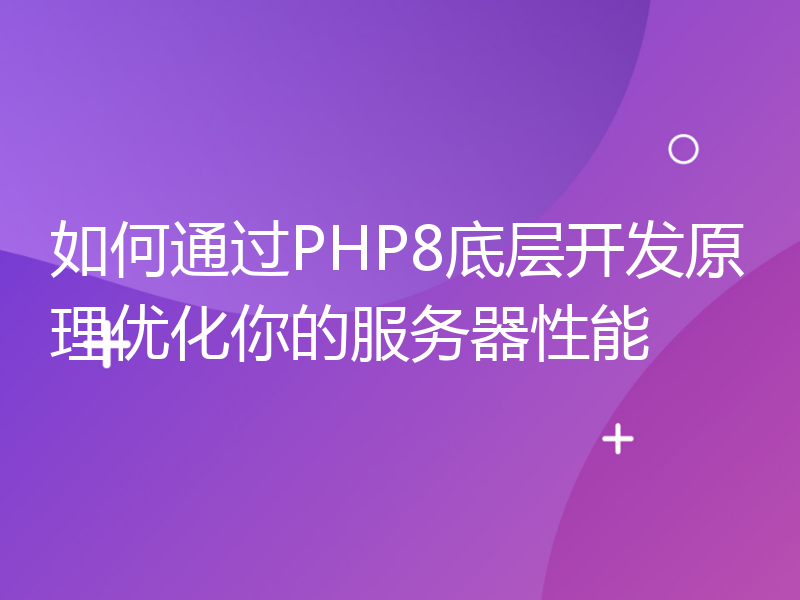 如何通过PHP8底层开发原理优化你的服务器性能