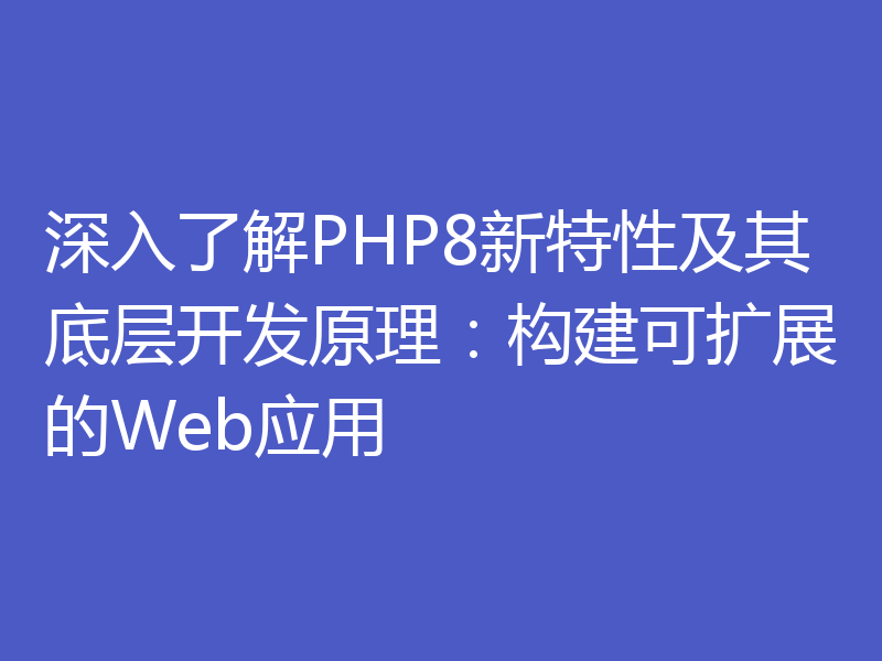 深入了解PHP8新特性及其底层开发原理：构建可扩展的Web应用