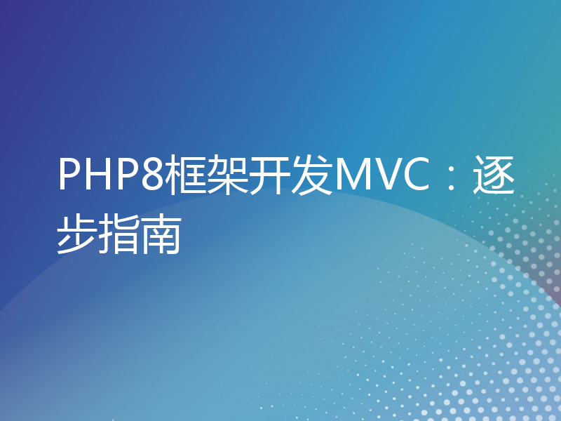 PHP8框架开发MVC：逐步指南