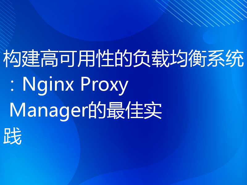 构建高可用性的负载均衡系统：Nginx Proxy Manager的最佳实践