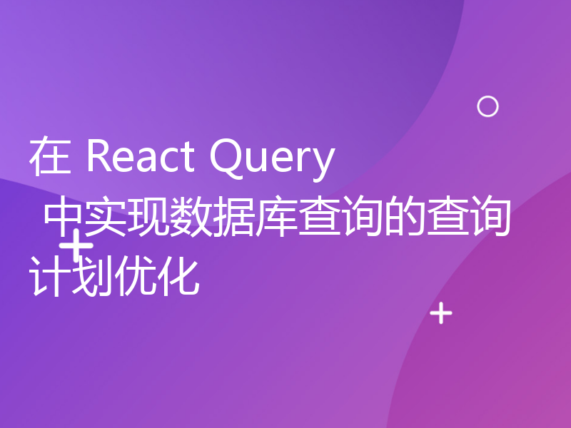 在 React Query 中实现数据库查询的查询计划优化