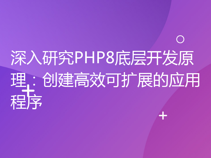 深入研究PHP8底层开发原理：创建高效可扩展的应用程序