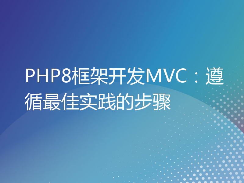 PHP8框架开发MVC：遵循最佳实践的步骤