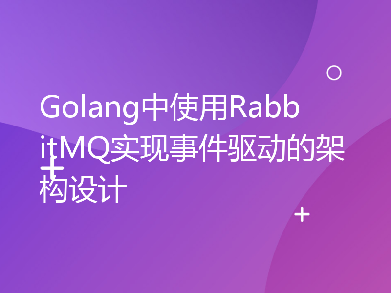Golang中使用RabbitMQ实现事件驱动的架构设计