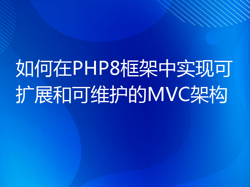 如何在PHP8框架中实现可扩展和可维护的MVC架构