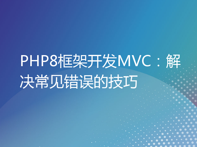 PHP8框架开发MVC：解决常见错误的技巧