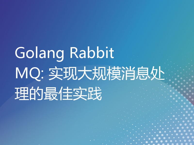 Golang RabbitMQ: 实现大规模消息处理的最佳实践
