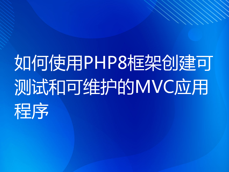 如何使用PHP8框架创建可测试和可维护的MVC应用程序