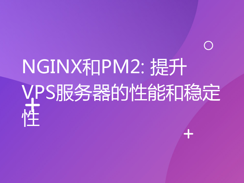 NGINX和PM2: 提升VPS服务器的性能和稳定性