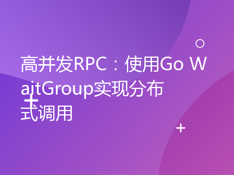 高并发RPC：使用Go WaitGroup实现分布式调用