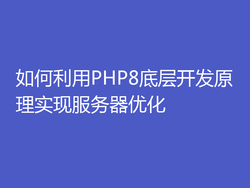 如何利用PHP8底层开发原理实现服务器优化