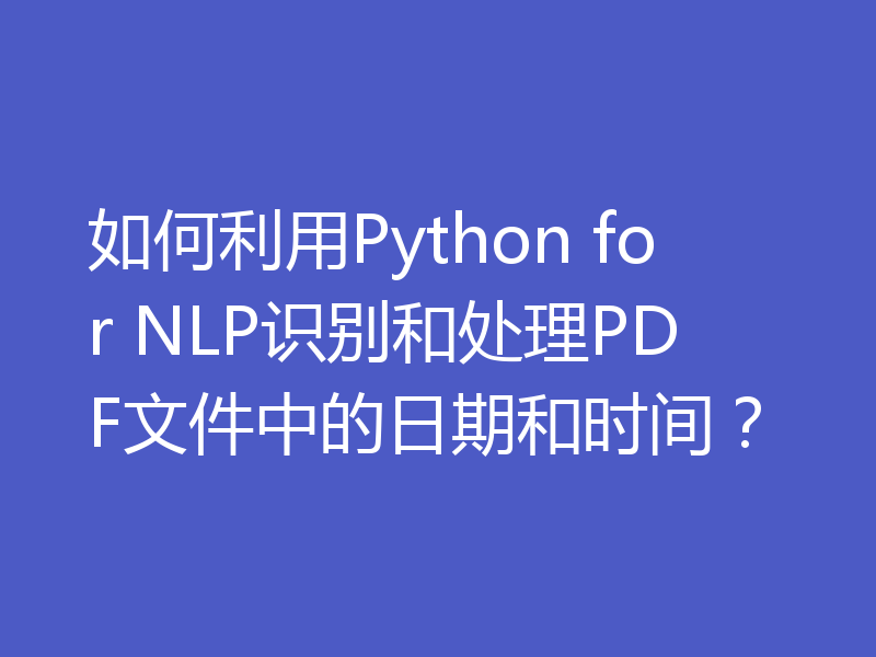 如何利用Python for NLP识别和处理PDF文件中的日期和时间？