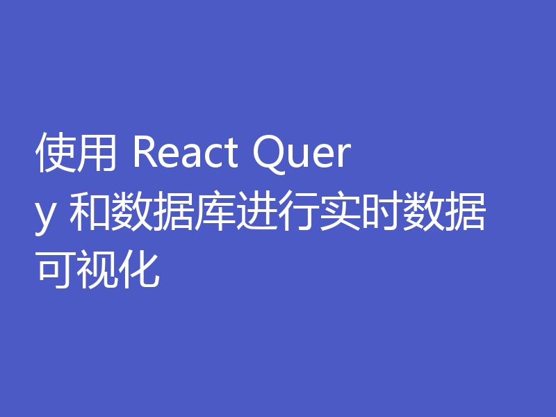 使用 React Query 和数据库进行实时数据可视化
