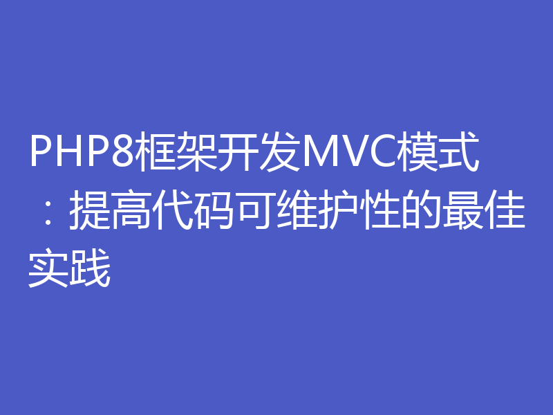 PHP8框架开发MVC模式：提高代码可维护性的最佳实践