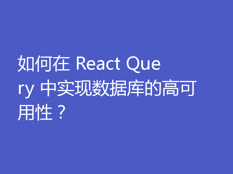 如何在 React Query 中实现数据库的高可用性？