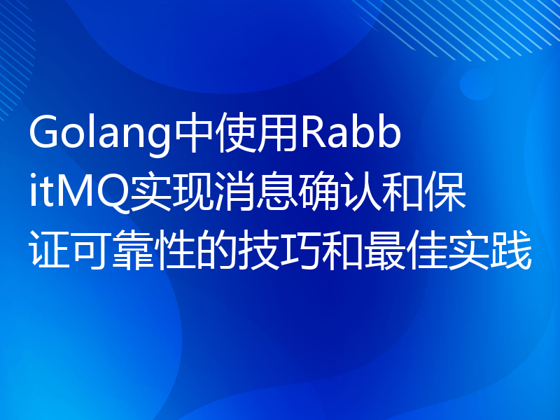 Golang中使用RabbitMQ实现消息确认和保证可靠性的技巧和最佳实践