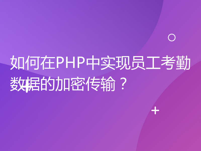 如何在PHP中实现员工考勤数据的加密传输？