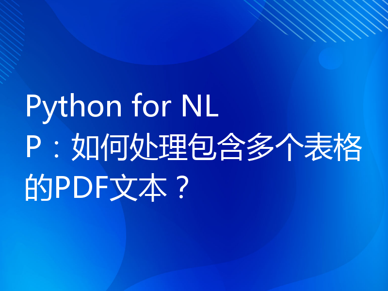 Python for NLP：如何处理包含多个表格的PDF文本？