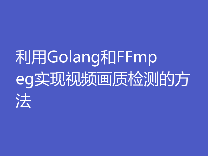 利用Golang和FFmpeg实现视频画质检测的方法