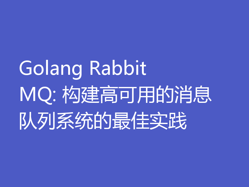Golang RabbitMQ: 构建高可用的消息队列系统的最佳实践