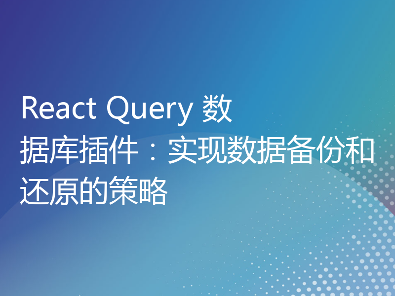 React Query 数据库插件：实现数据备份和还原的策略