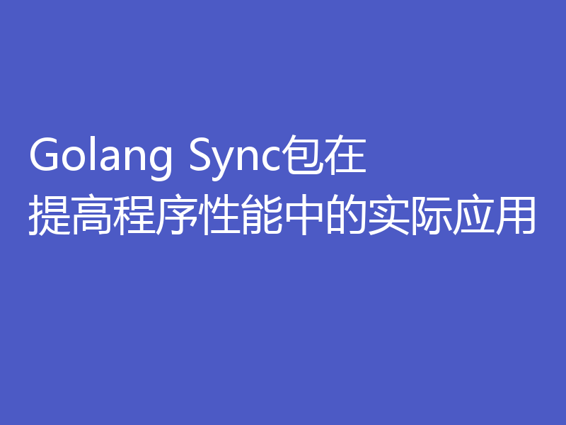 Golang Sync包在提高程序性能中的实际应用