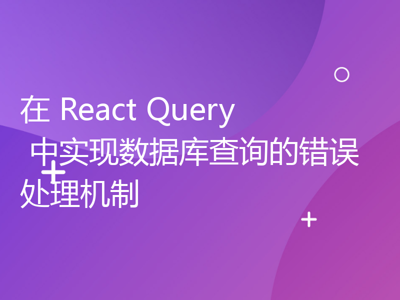 在 React Query 中实现数据库查询的错误处理机制