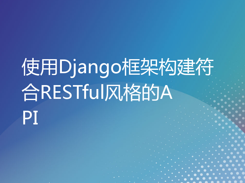 使用Django框架构建符合RESTful风格的API