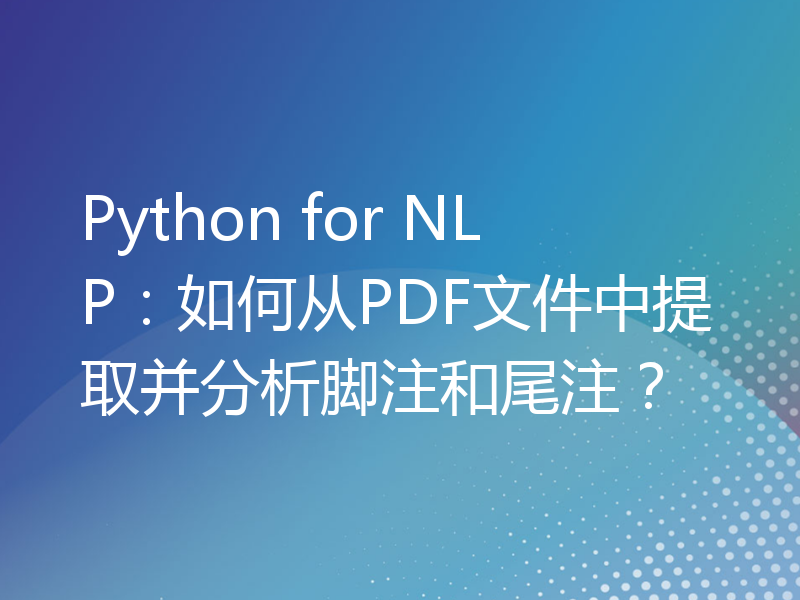 Python for NLP：如何从PDF文件中提取并分析脚注和尾注？