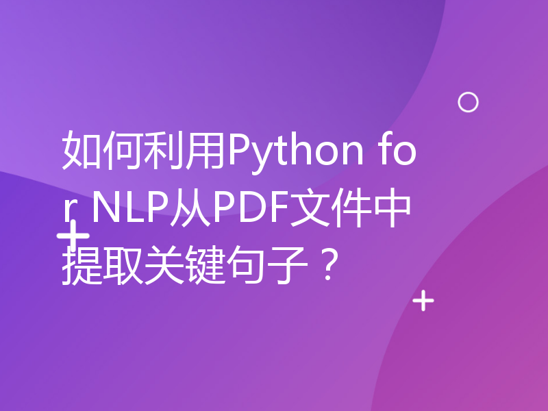 如何利用Python for NLP从PDF文件中提取关键句子？