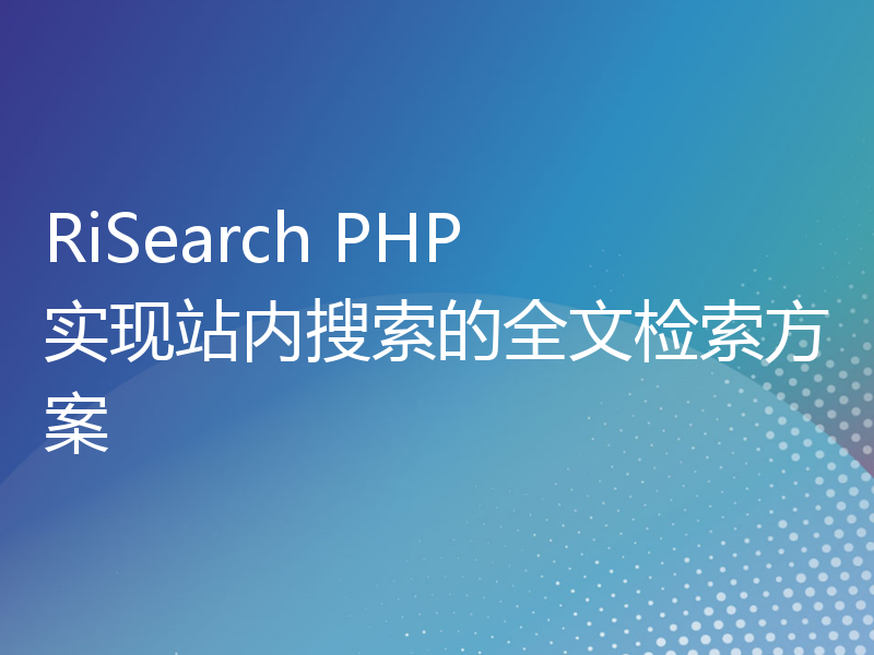 RiSearch PHP 实现站内搜索的全文检索方案