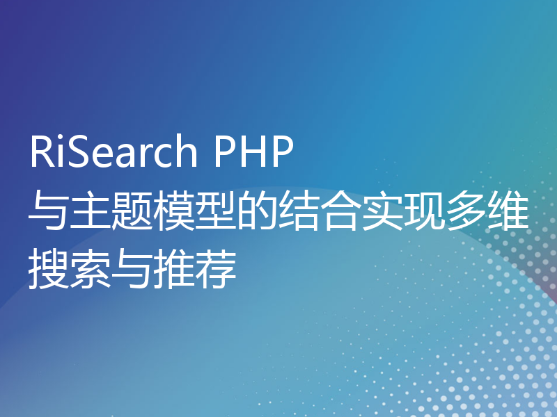 RiSearch PHP 与主题模型的结合实现多维搜索与推荐
