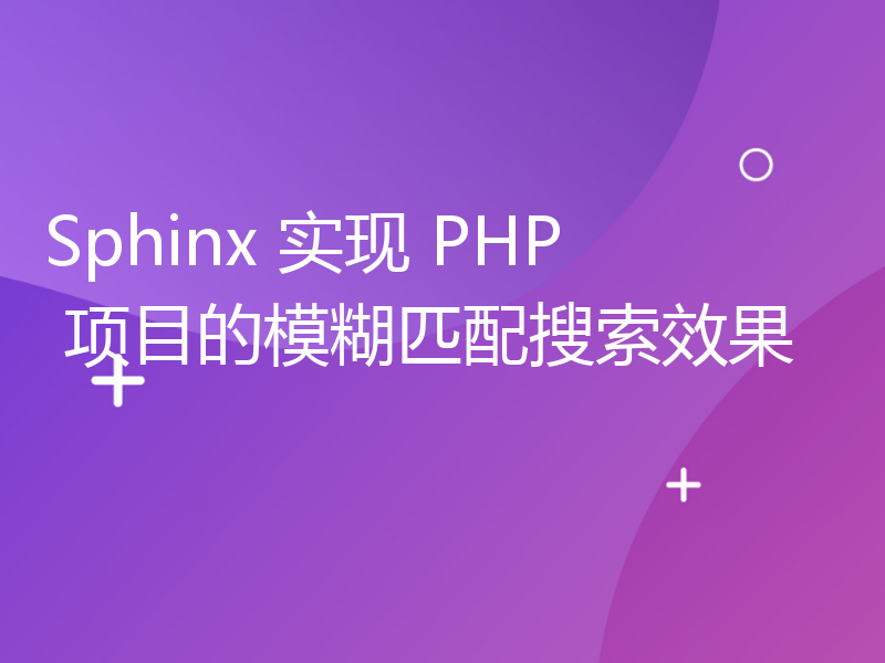 Sphinx 实现 PHP 项目的模糊匹配搜索效果