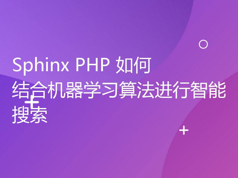 Sphinx PHP 如何结合机器学习算法进行智能搜索