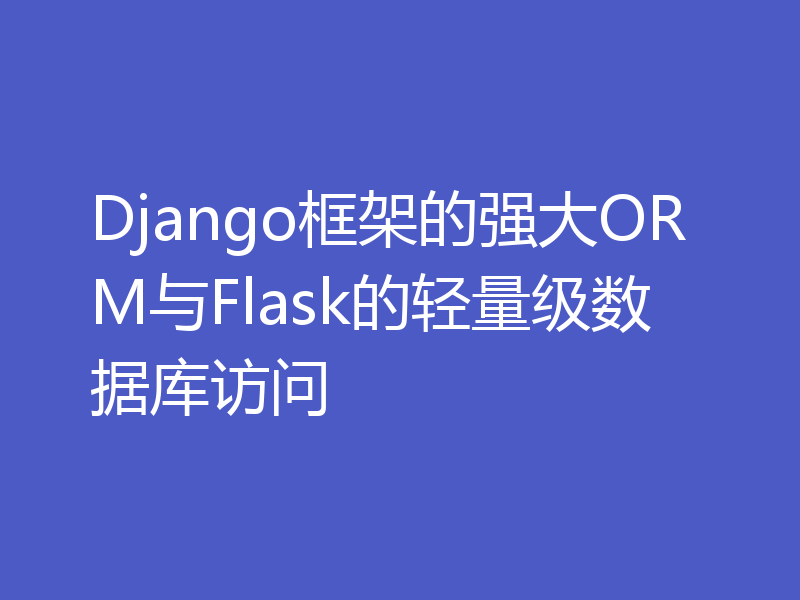 Django框架的强大ORM与Flask的轻量级数据库访问