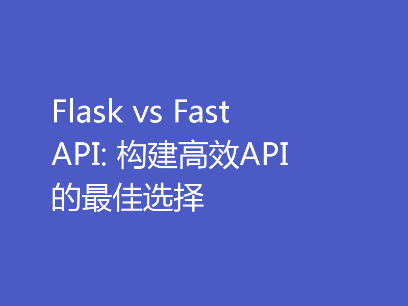 Flask vs FastAPI: 构建高效API的最佳选择