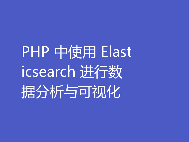 PHP 中使用 Elasticsearch 进行数据分析与可视化