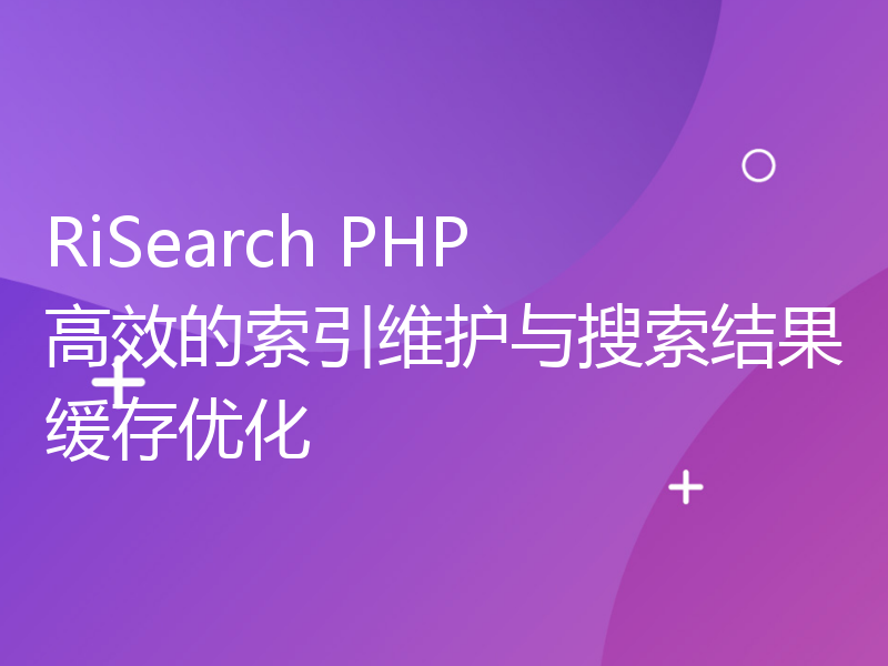 RiSearch PHP 高效的索引维护与搜索结果缓存优化