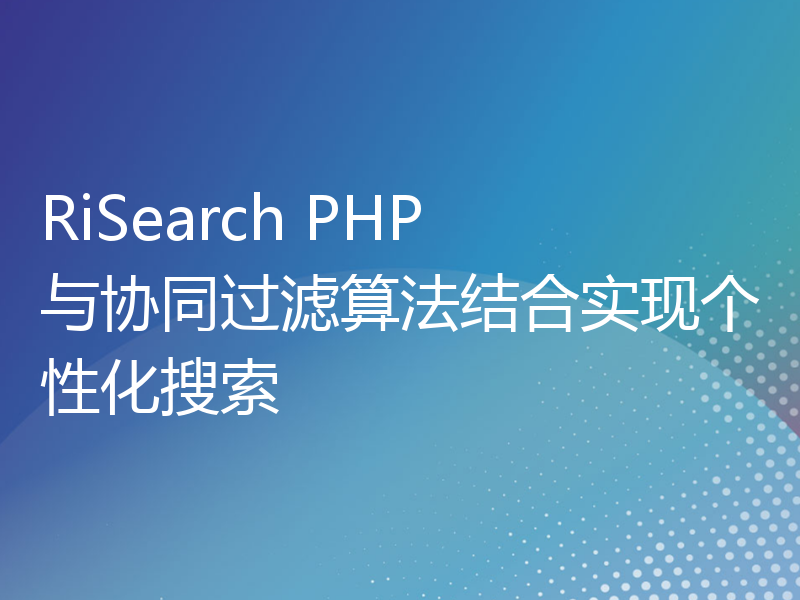 RiSearch PHP 与协同过滤算法结合实现个性化搜索