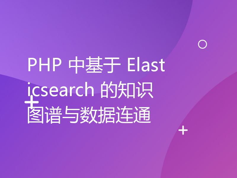 PHP 中基于 Elasticsearch 的知识图谱与数据连通