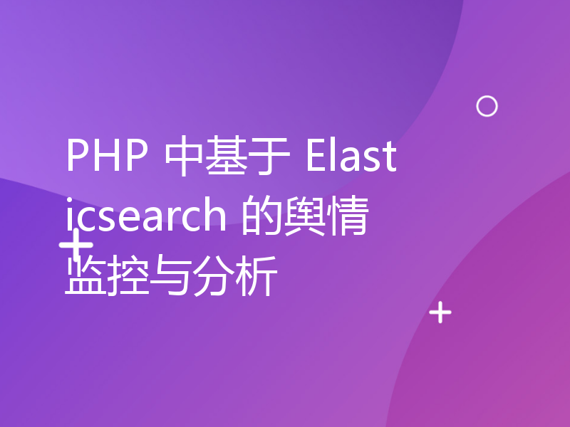 PHP 中基于 Elasticsearch 的舆情监控与分析