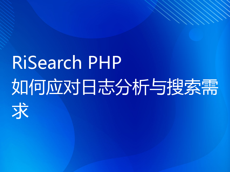 RiSearch PHP 如何应对日志分析与搜索需求