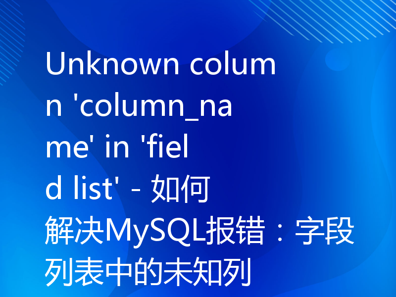 Unknown column 'column_name' in 'field list' - 如何解决MySQL报错：字段列表中的未知列