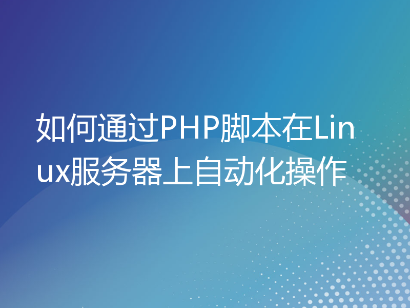 如何通过PHP脚本在Linux服务器上自动化操作