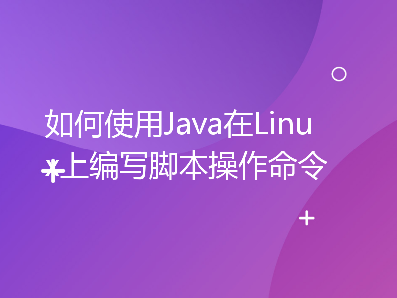 如何使用Java在Linux上编写脚本操作命令
