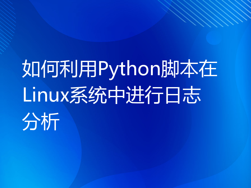 如何利用Python脚本在Linux系统中进行日志分析